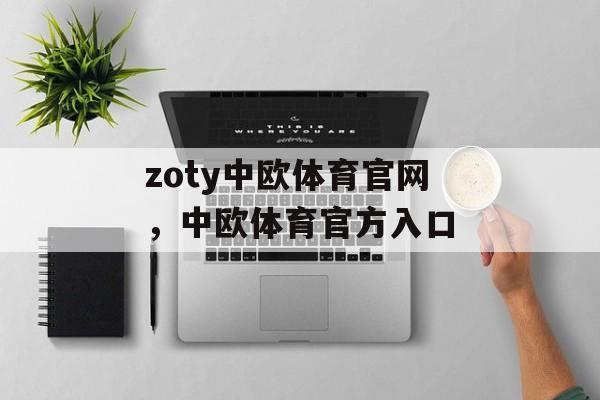 zoty中欧体育官网，中欧体育官方入口