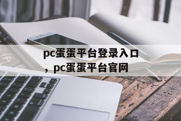 pc蛋蛋平台登录入口，pc蛋蛋平台官网