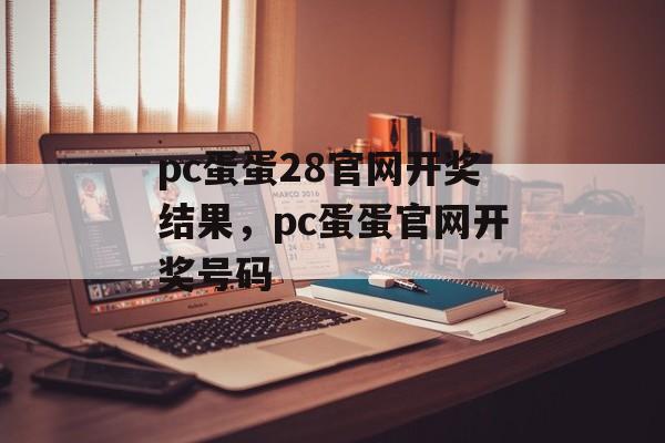 pc蛋蛋28官网开奖结果，pc蛋蛋官网开奖号码