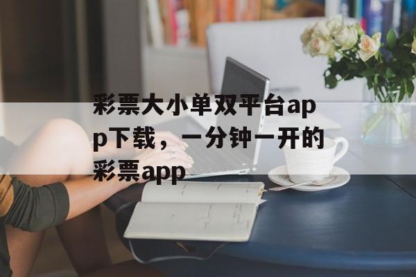 彩票大小单双平台app下载，一分钟一开的彩票app