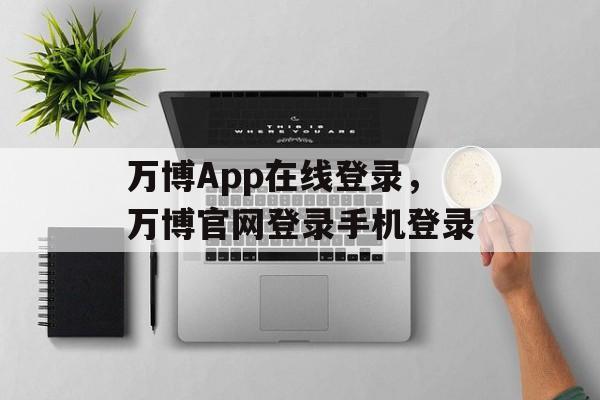 万博App在线登录，万博官网登录手机登录