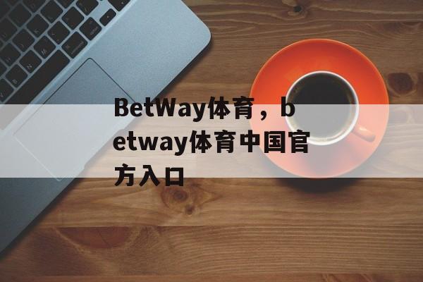 BetWay体育，betway体育中国官方入口