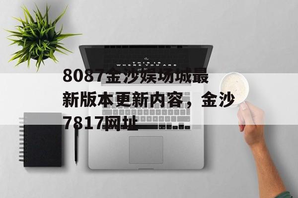 8087金沙娱场城最新版本更新内容，金沙7817网址