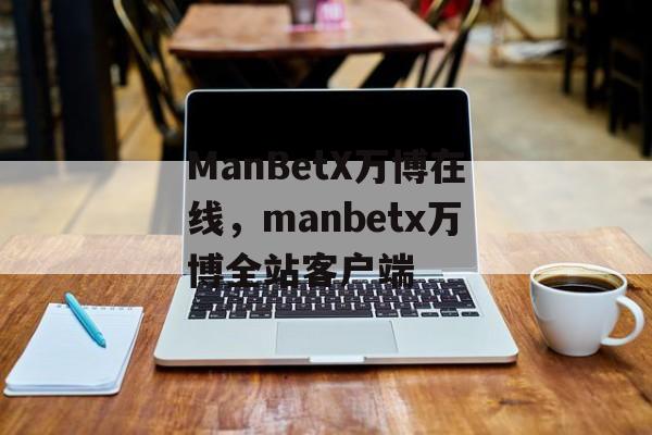 ManBetX万博在线，manbetx万博全站客户端