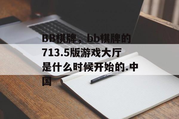 BB棋牌，bb棋牌的713.5版游戏大厅是什么时候开始的.中国