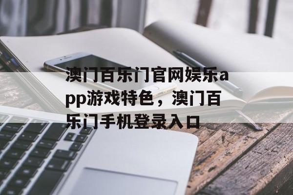 澳门百乐门官网娱乐app游戏特色，澳门百乐门手机登录入口